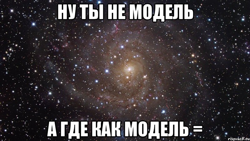 ну ты не модель а где как модель =, Мем  Космос (офигенно)