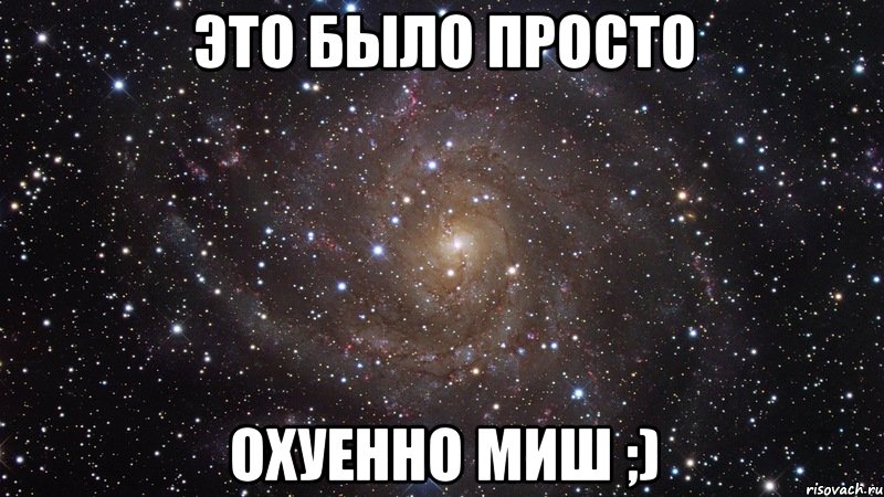 это было просто охуенно миш ;), Мем  Космос (офигенно)