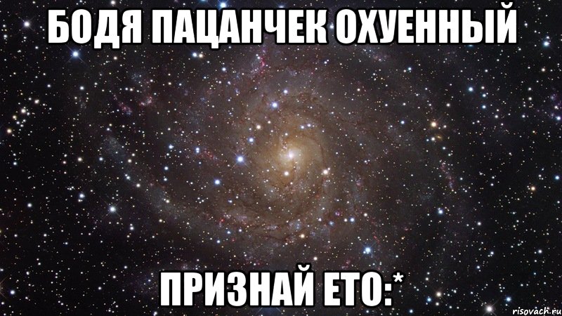 бодя пацанчек охуенный признай ето:*, Мем  Космос (офигенно)