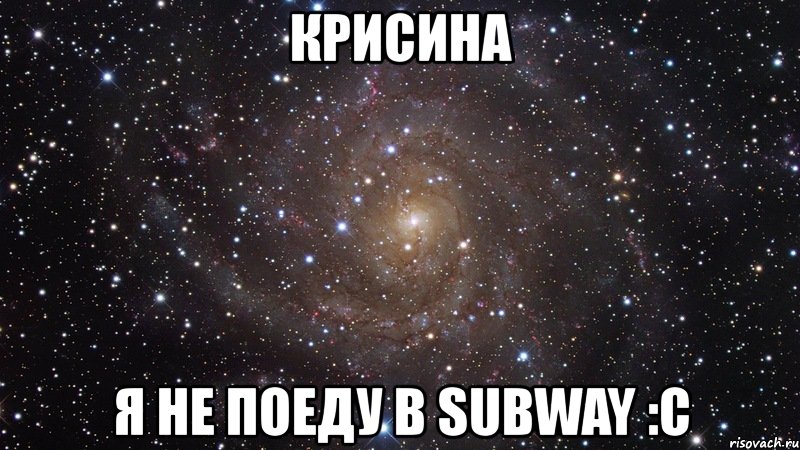 крисина я не поеду в subway :c, Мем  Космос (офигенно)