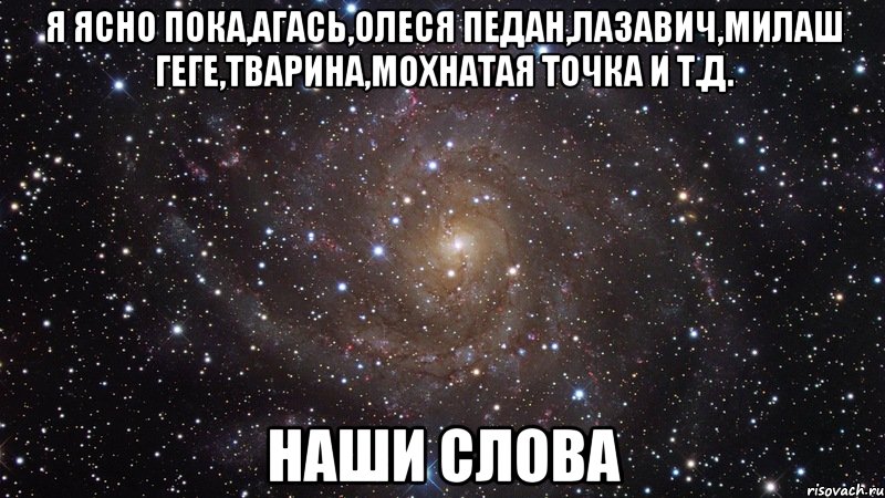 я ясно пока,агась,олеся педан,лазавич,милаш геге,тварина,мохнатая точка и т.д. наши слова, Мем  Космос (офигенно)