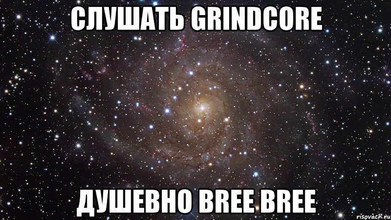 слушать grindcore душевно bree bree, Мем  Космос (офигенно)