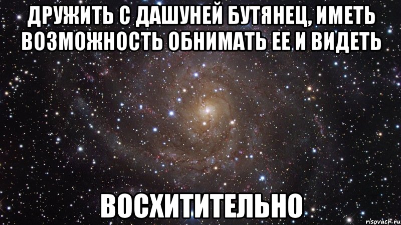 дружить с дашуней бутянец, иметь возможность обнимать ее и видеть восхитительно, Мем  Космос (офигенно)