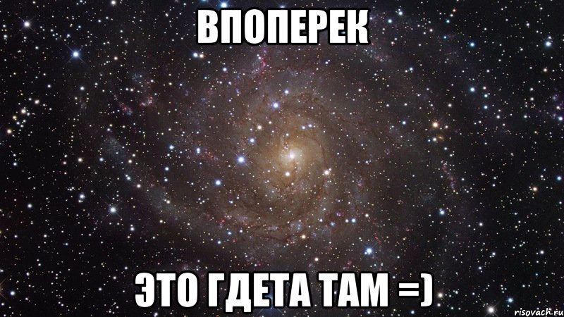 впоперек это гдета там =), Мем  Космос (офигенно)