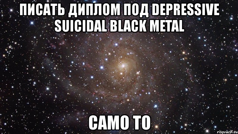 писать диплом под depressive suicidal black metal само то, Мем  Космос (офигенно)