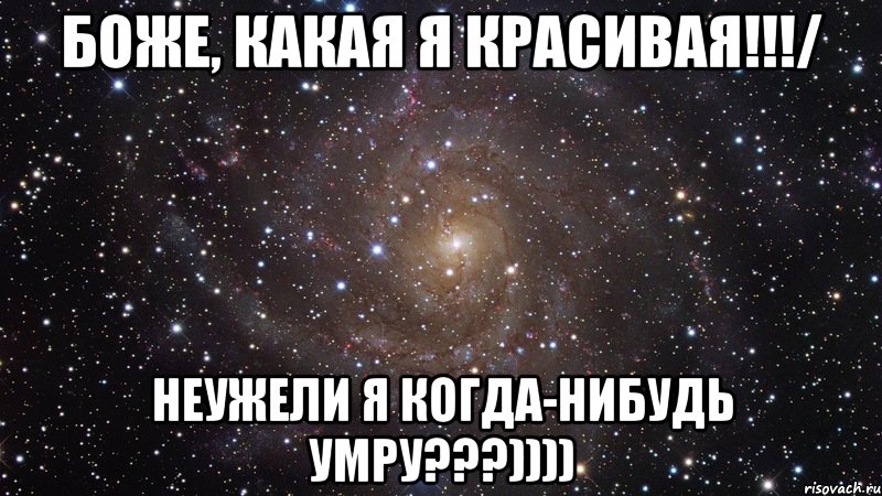 боже, какая я красивая!!!/ неужели я когда-нибудь умру???)))), Мем  Космос (офигенно)