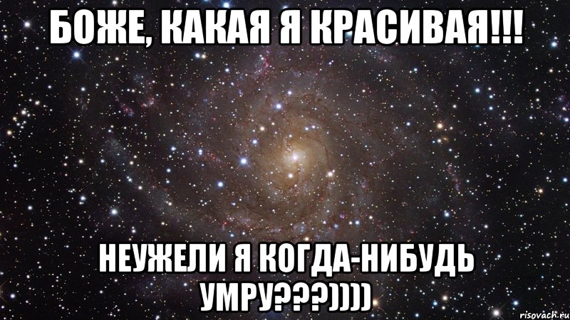 боже, какая я красивая!!! неужели я когда-нибудь умру???)))), Мем  Космос (офигенно)