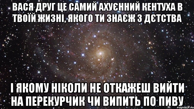 вася друг це самий ахуєнний кентуха в твоїй жизні, якого ти знаєж з дєтства і якому ніколи не откажеш вийти на перекурчик чи випить по пиву, Мем  Космос (офигенно)