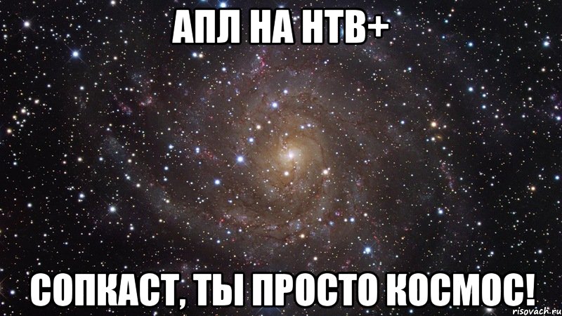 апл на нтв+ сопкаст, ты просто космос!, Мем  Космос (офигенно)