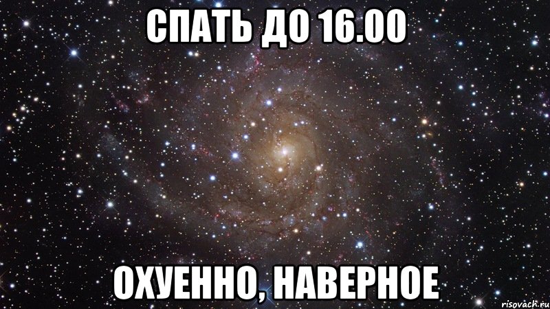 спать до 16.00 охуенно, наверное, Мем  Космос (офигенно)