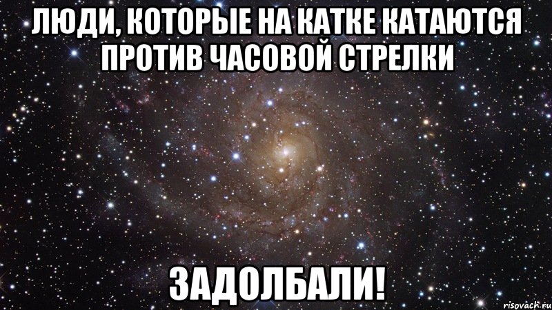 люди, которые на катке катаются против часовой стрелки задолбали!, Мем  Космос (офигенно)