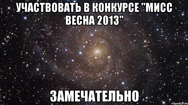 участвовать в конкурсе "мисс весна 2013" замечательно, Мем  Космос (офигенно)