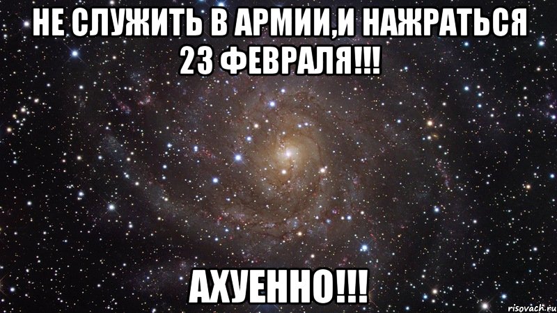 не служить в армии,и нажраться 23 февраля!!! ахуенно!!!, Мем  Космос (офигенно)