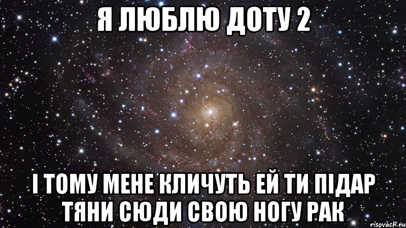 я люблю доту 2 і тому мене кличуть ей ти підар тяни сюди свою ногу рак, Мем  Космос (офигенно)