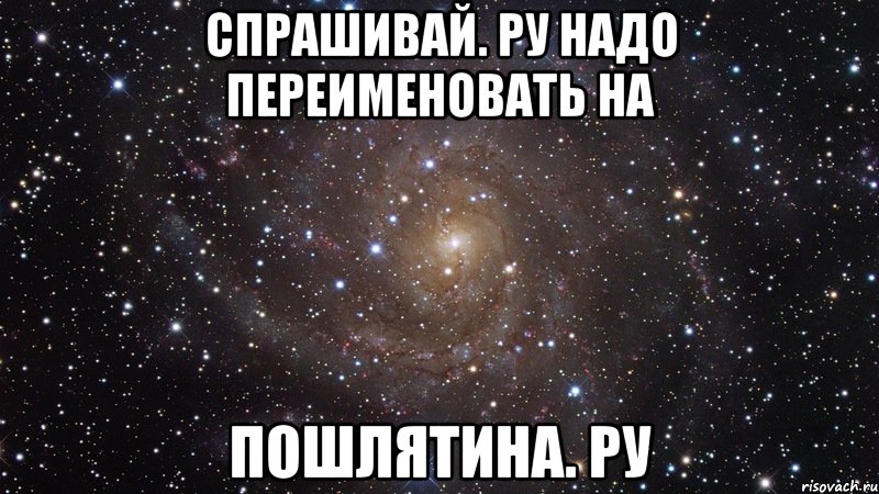 спрашивай. ру надо переименовать на пошлятина. ру, Мем  Космос (офигенно)