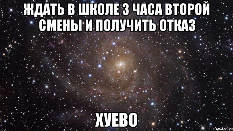 ждать в школе 3 часа второй смены и получить отказ хуево, Мем  Космос (офигенно)