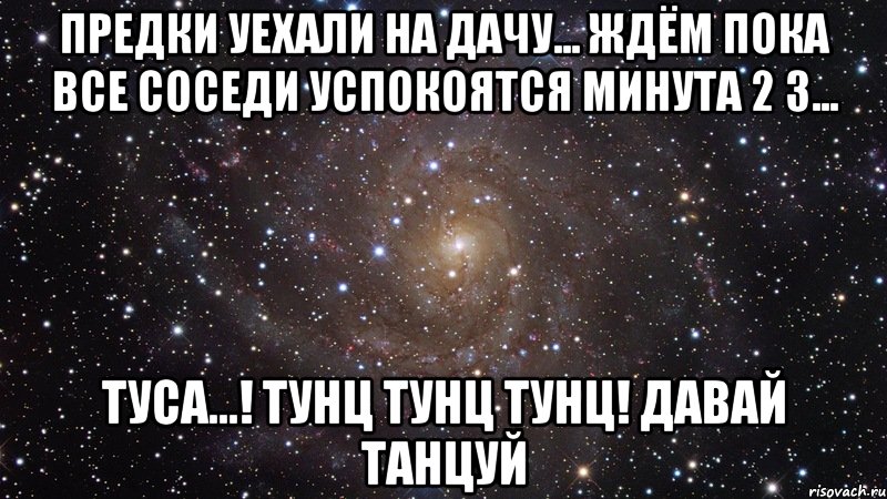 предки уехали на дачу... ждём пока все соседи успокоятся минута 2 3... туса...! тунц тунц тунц! давай танцуй, Мем  Космос (офигенно)