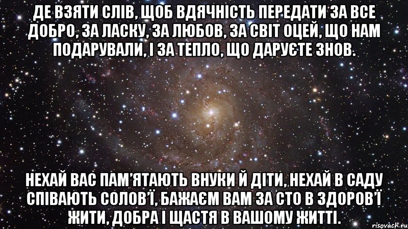 де взяти слів, щоб вдячність передати за все добро, за ласку, за любов, за світ оцей, що нам подарували, і за тепло, що даруєте знов. нехай вас пам’ятають внуки й діти, нехай в саду співають солов’ї, бажаєм вам за сто в здоров’ї жити, добра і щастя в вашому житті., Мем  Космос (офигенно)