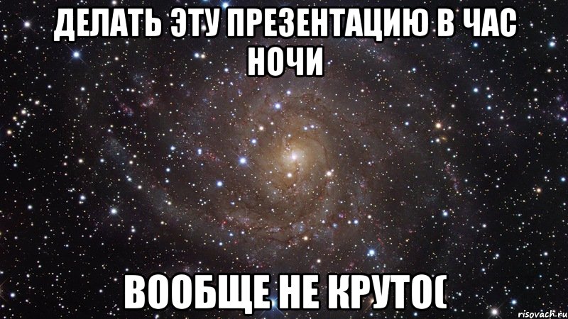 делать эту презентацию в час ночи вообще не круто(, Мем  Космос (офигенно)