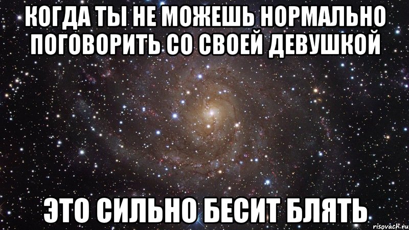 когда ты не можешь нормально поговорить со своей девушкой это сильно бесит блять, Мем  Космос (офигенно)