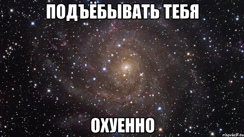 подъёбывать тебя охуенно, Мем  Космос (офигенно)