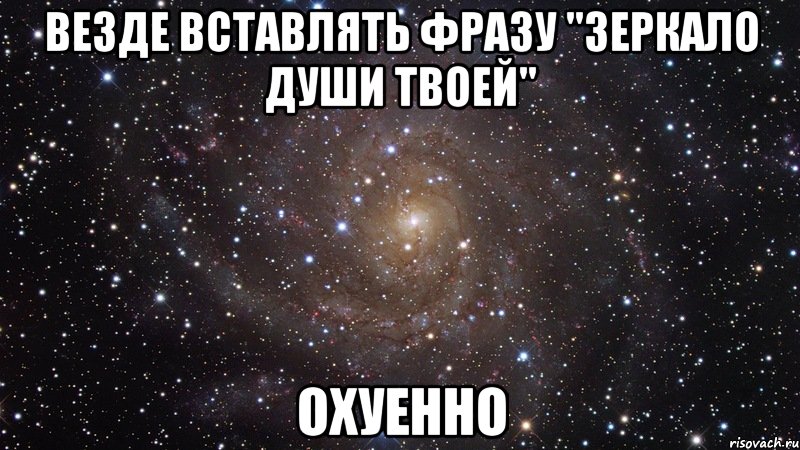 везде вставлять фразу "зеркало души твоей" охуенно, Мем  Космос (офигенно)