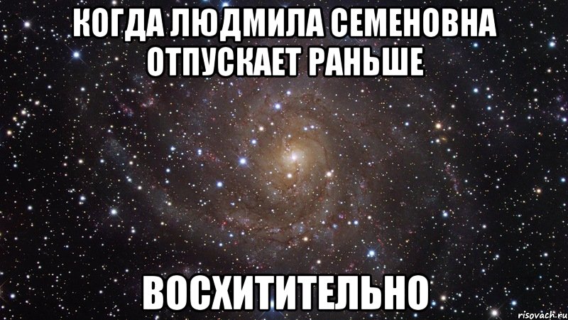 когда людмила семеновна отпускает раньше восхитительно, Мем  Космос (офигенно)