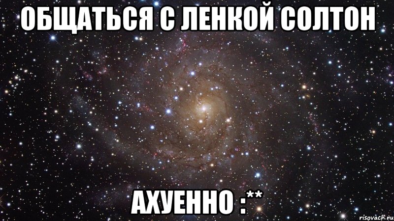 общаться с ленкой солтон ахуенно :**, Мем  Космос (офигенно)