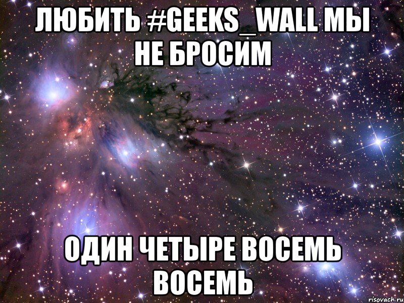 любить #geeks_wall мы не бросим один четыре восемь восемь, Мем Космос