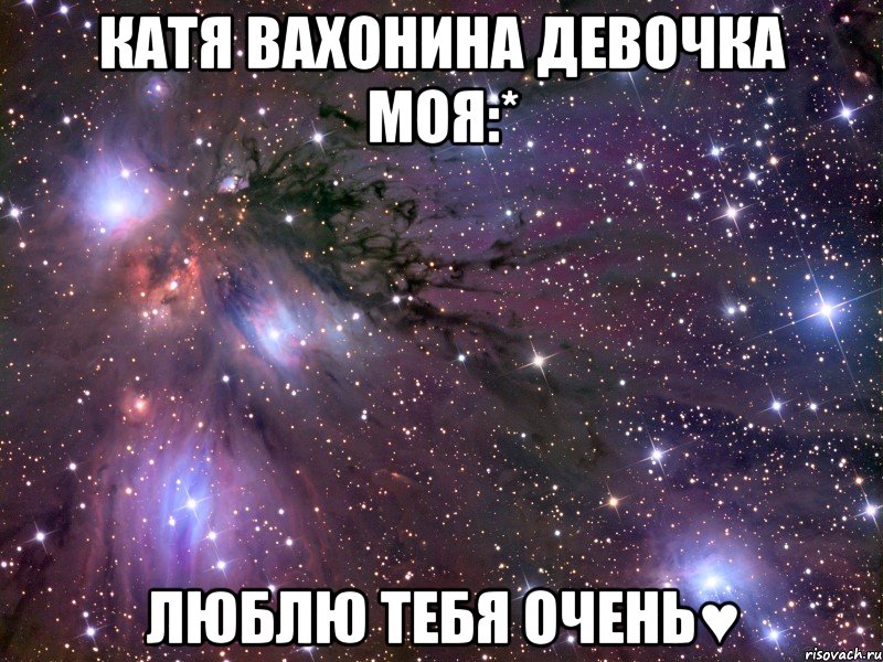 катя вахонина девочка моя:* люблю тебя очень♥, Мем Космос