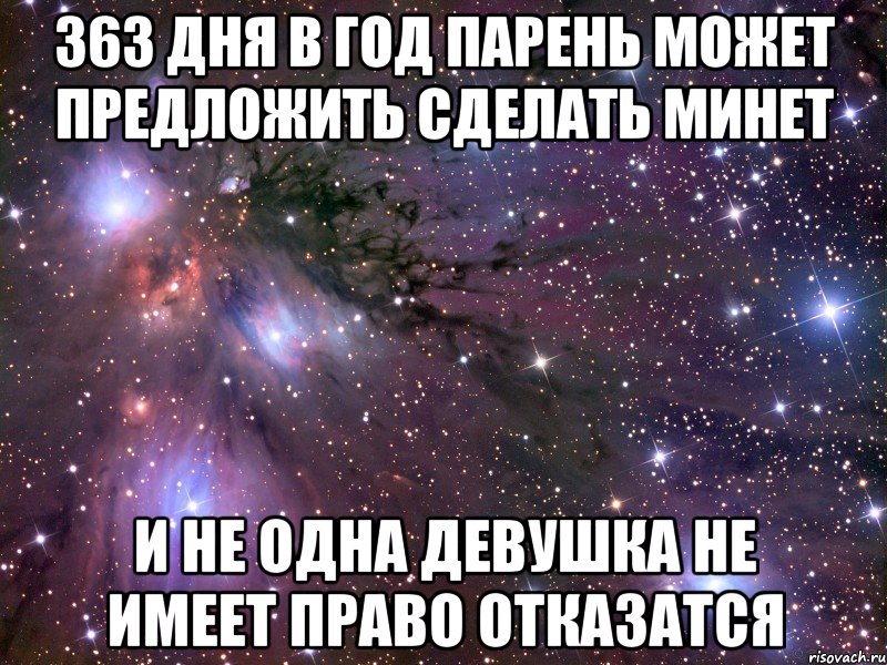 363 дня в год парень может предложить сделать минет и не одна девушка не имеет право отказатся, Мем Космос