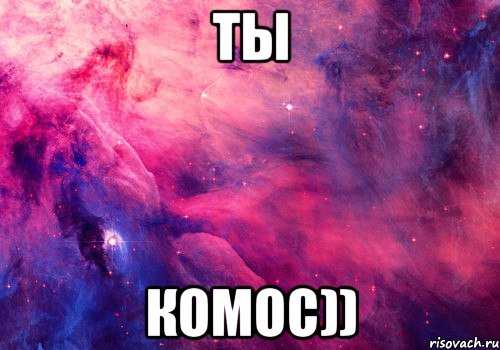 ты комос))