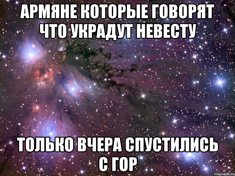 армяне которые говорят что украдут невесту только вчера спустились с гор, Мем Космос