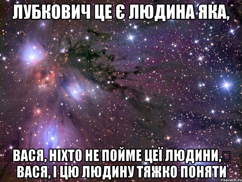 лубкович це є людина яка, вася, ніхто не пойме цеї людини, вася, і цю людину тяжко поняти, Мем Космос