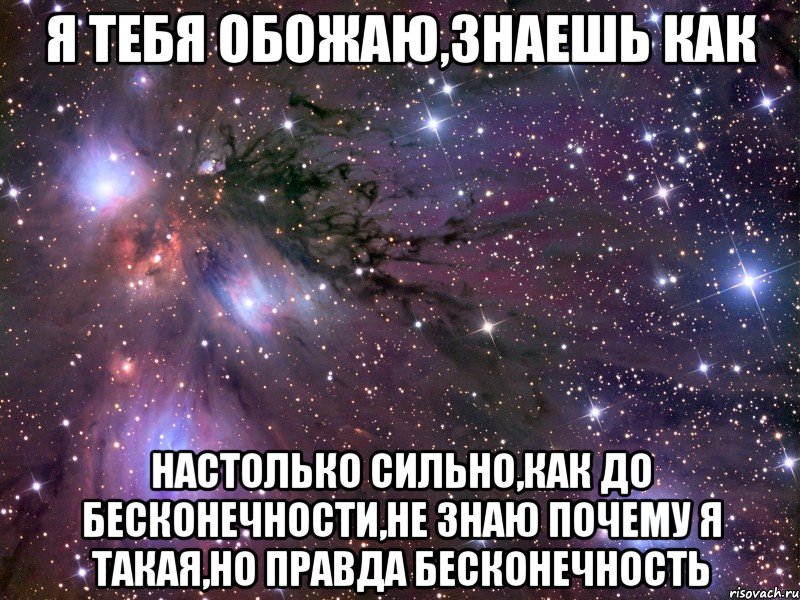 я тебя обожаю,знаешь как настолько сильно,как до бесконечности,не знаю почему я такая,но правда бесконечность, Мем Космос