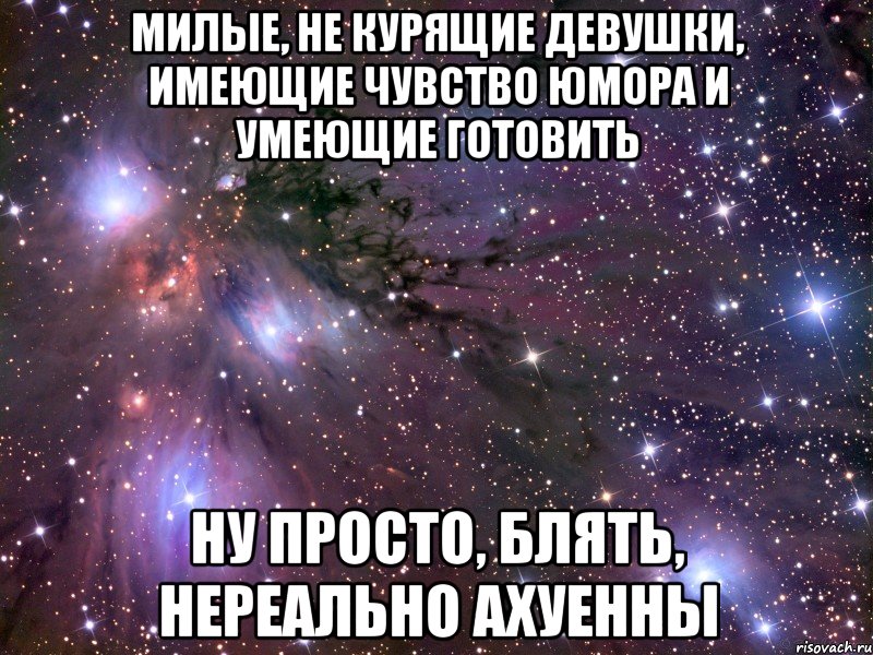 милые, не курящие девушки, имеющие чувство юмора и умеющие готовить ну просто, блять, нереально ахуенны, Мем Космос