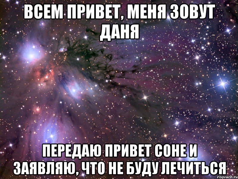 всем привет, меня зовут даня передаю привет соне и заявляю, что не буду лечиться, Мем Космос