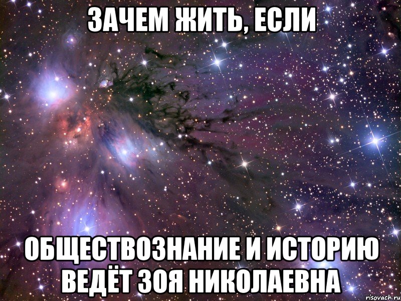 зачем жить, если обществознание и историю ведёт зоя николаевна, Мем Космос