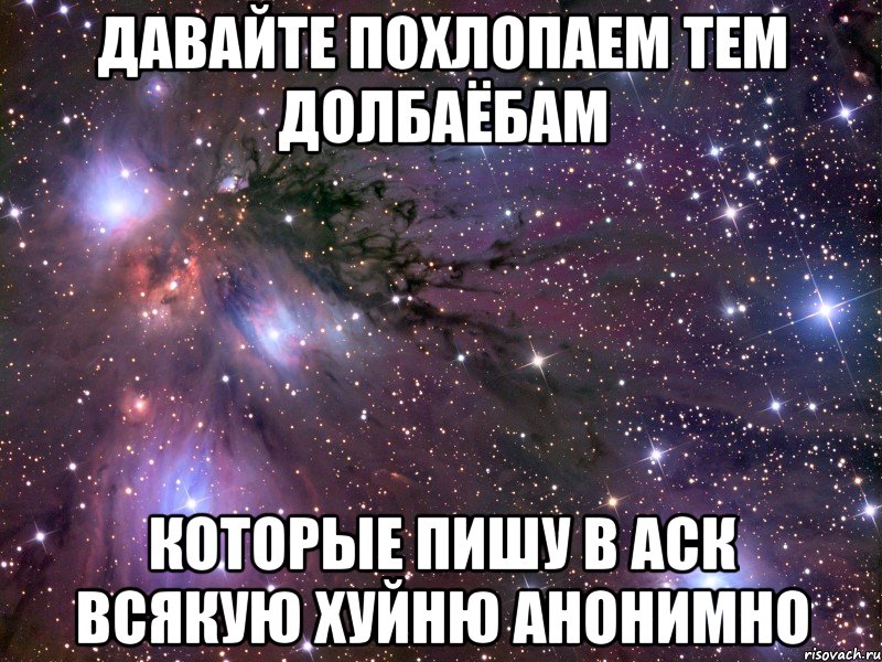 давайте похлопаем тем долбаёбам которые пишу в аск всякую хуйню анонимно, Мем Космос