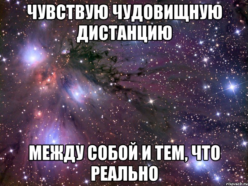 чувствую чудовищную дистанцию между собой и тем, что реально, Мем Космос