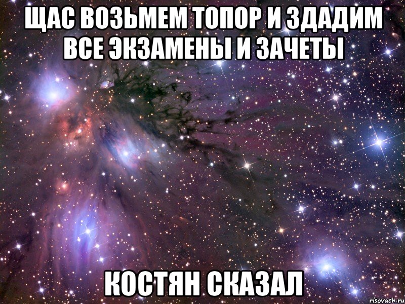 щас возьмем топор и здадим все экзамены и зачеты костян сказал, Мем Космос