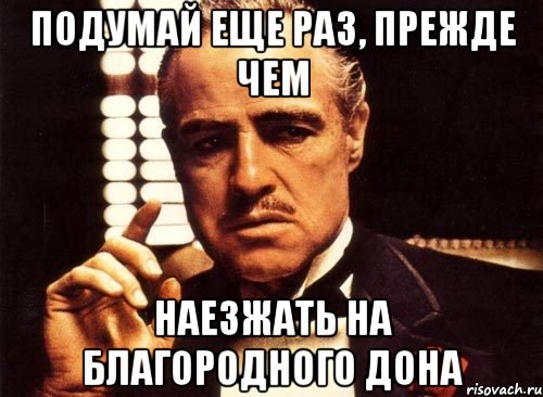 подумай еще раз, прежде чем наезжать на благородного дона, Мем крестный отец