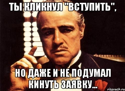 ты кликнул "вступить", но даже и не подумал кинуть заявку..., Мем крестный отец