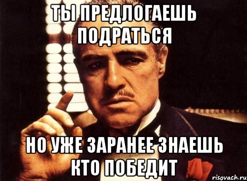 ты предлогаешь подраться но уже заранее знаешь кто победит, Мем крестный отец