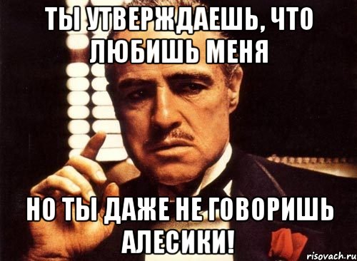 ты утверждаешь, что любишь меня но ты даже не говоришь алесики!, Мем крестный отец