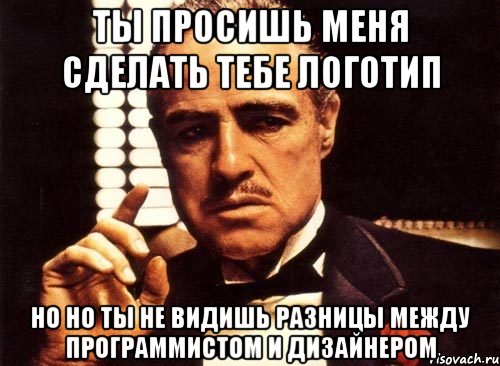 ты просишь меня сделать тебе логотип но но ты не видишь разницы между программистом и дизайнером, Мем крестный отец