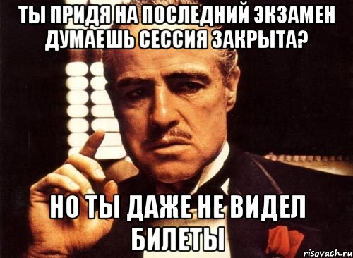 ты придя на последний экзамен думаешь сессия закрыта? но ты даже не видел билеты, Мем крестный отец