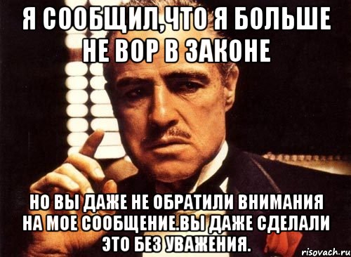 я сообщил,что я больше не вор в законе но вы даже не обратили внимания на мое сообщение.вы даже сделали это без уважения., Мем крестный отец