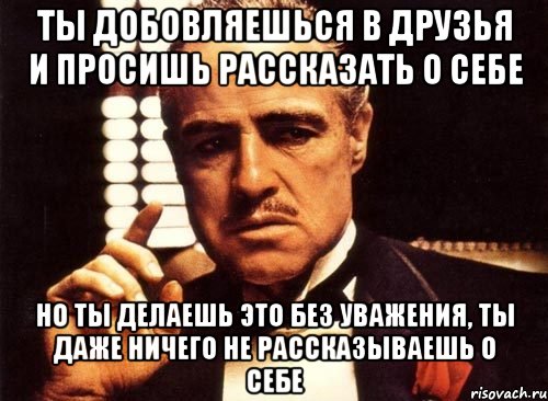 ты добовляешься в друзья и просишь рассказать о себе но ты делаешь это без уважения, ты даже ничего не рассказываешь о себе, Мем крестный отец