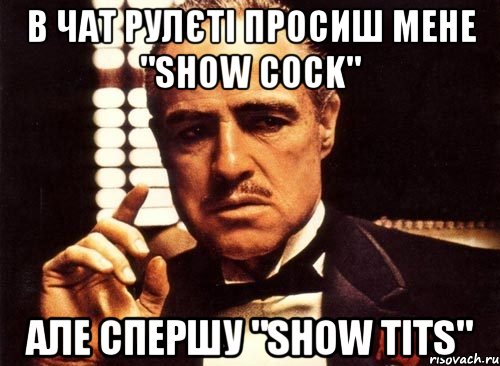 в чат рулєті просиш мене "show cock" але спершу "show tits", Мем крестный отец